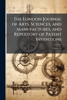 Paperback The London Journal of Arts, Sciences, and Manufactures, and Repertory of Patent Inventions; Volume 35 Book
