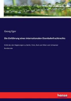 Paperback Die Einführung eines internationalen Eisenbahnfrachtrechts: Kritik des den Regierungen zu Berlin, Paris, Rom und Wien vom Schweizer Bundesrate [German] Book