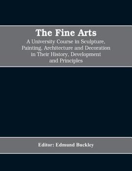 Paperback The Fine Arts; a University Course in Sculpture, Painting, Architecture and Decoration in Their History, Development and Principles (Volume I) Book