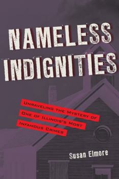 Nameless Indignities: Unraveling the Mystery of One of Illinois's Most Infamous Crimes - Book  of the True Crime History