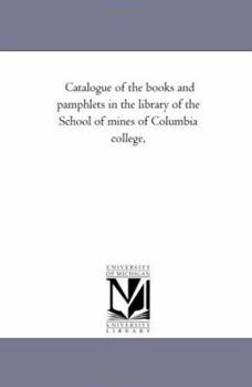 Paperback Catalogue of the Books and Pamphlets in the Library of the School of Mines of Columbia College, Book