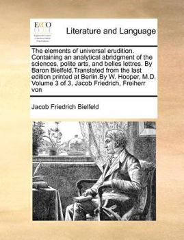 The elements of universal erudition. Containing an analytical abridgment of the sciences, polite arts, and belles lettres. By Baron ... Volume 3 of 3, Jacob Friedrich, Freiherr von