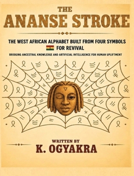 The Ananse Stroke: The 4- Letter West African Alphabet for Revival. Bridging Ancestral Knowledge and Artificial Intelligence for Human Upliftment