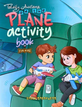 Totally Awesome On the Plane Activity Book for Kids: Brain-Boosting Activities for Flights, Road Trips, and Beyond! (Totally Awesome age 8 to 12)
