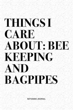 Things I Care About: Bee Keeping And Bagpipes: A 6x9 Inch Diary Notebook Journal With A Bold Text Font Slogan On A Matte Cover and 120 Blank Lined Pages Makes A Great Alternative To A Card