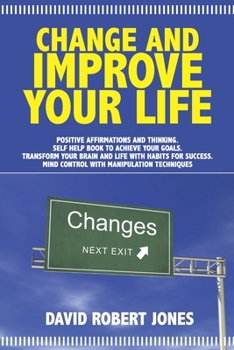 Paperback Change and Improve Your Life: Positive Affirmations and Thinking. Self Help Book to Achieve Your Goals. Transform Your Brain and Life with Habits fo Book