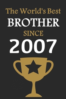 The World's Best BROTHER Since 2007: Notebook Birthday Gift Lined Notebook / Journal Gift, 120 Pages, 6x9, Soft Cover, Matte Finish