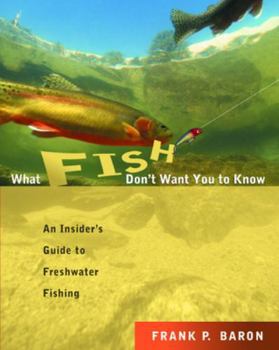Paperback What Fish Don't Want You to Know: An Insider's Guide to Freshwater Fishing Book