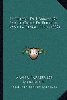 Paperback Le Tresor De L'Abbaye De Sainte-Croix De Poitiers Avant La Revolution (1882) [French] Book