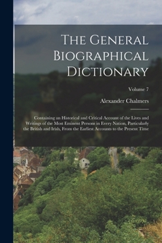 The General Biographical Dictionary: Containing an Historical and Critical Account of the Lives and Writings of the Most Eminent Persons in Every ... Accounts to the Present Time; Volume 7