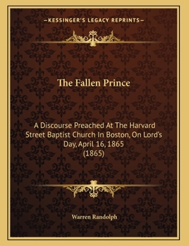 Paperback The Fallen Prince: A Discourse Preached At The Harvard Street Baptist Church In Boston, On Lord's Day, April 16, 1865 (1865) Book