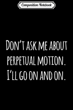 Composition Notebook: Ask Me About Perpetual Motion I'll Go On And On Science  Journal/Notebook Blank Lined Ruled 6x9 100 Pages