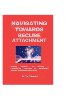 Paperback Navigating Towards Secure attachment: Building Confidence, and Learning to Communicate Effectively for Relationship Recovery and Emotional Well-being. Book