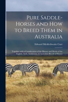 Paperback Pure Saddle-horses and How to Breed Them in Australia: Together With a Consideration of the History and Merits of the English, Arab, Andalusian, & Aus Book