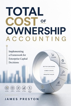 Total Cost of Ownership Accounting: Implementing a Framework for Enterprise Capital Decisions