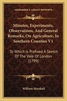Paperback Minutes, Experiments, Observations, And General Remarks, On Agriculture, In Southern Counties V1: To Which Is Prefixed A Sketch Of The Vale Of London Book