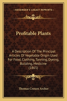 Paperback Profitable Plants: A Description Of The Principal Articles Of Vegetable Origin Used For Food, Clothing, Tanning, Dyeing, Building, Medici Book