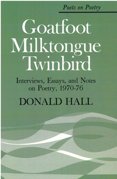 Goatfoot Milktongue Twinbird: Interviews, Essays, and Notes on Poetry, 1970-76 (Poets on Poetry) - Book  of the Poets on Poetry