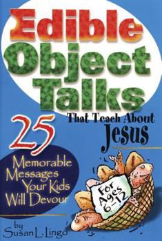 Paperback Edible Object Talks That Teach about Jesus: 25 Memorable Messages Your Kids Will Devour Book
