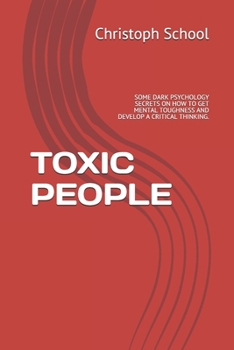 Paperback Toxic People: Some Dark Psychology Secrets on How to Get Mental Toughness and Develop a Critical Thinking. Book