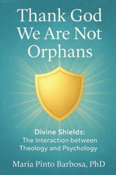 Thank God We Are Not Orphans: Divine Shields: The Interaction between Theology and Psychology