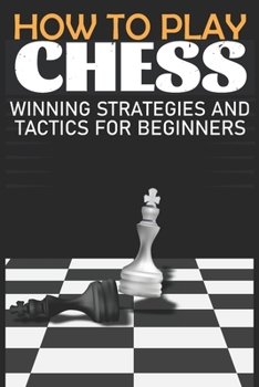 Paperback How to Play Chess Winning Strategies and Tactics for Beginners: A Beginner's Guide to Learning the Chess Game, Pieces, Board, Rules, & Strategies Book