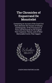 Hardcover The Chronicles of Enguerrand De Monstrelet: Containing an Account of the Cruel Civil Wars Between the Houses of Orleans and Burgundy; of the Possessio Book