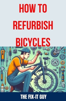 Paperback How to Refurbish Bicycles: The Ultimate Guide to Upgrading Components, Performing Regular Maintenance, and Tuning Up Your Bike for Optimal Perfor Book