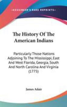 Hardcover The History Of The American Indians: Particularly Those Nations Adjoining To The Mississippi, East And West Florida, Georgia, South And North Carolina Book