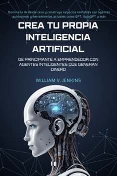 Paperback Crea tu propia Inteligencia Artificial: De principiante a emprendedor con agentes inteligentes que generan dinero: Domina la IA desde cero y construye [Spanish] Book