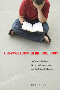 Hardcover Faith-Based Education That Constructs: A Creative Dialogue Between Contructivism and Faith-Based Education Book