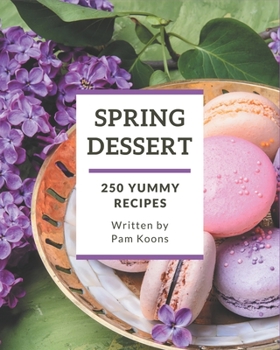 Paperback 250 Yummy Spring Dessert Recipes: Save Your Cooking Moments with Yummy Spring Dessert Cookbook! Book