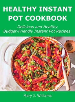 Healthy Instant Pot Cookbook: Delicious and Healthy Budget-Friendly Instant Pot Recipes