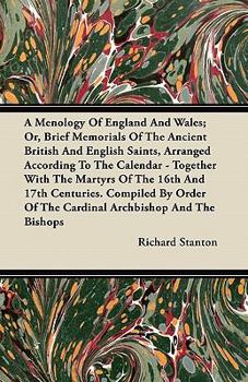A Menology of England and Wales: Or, Brief Memorials of the Ancient British and English Saints Arranged According to the Calendar, Together with the