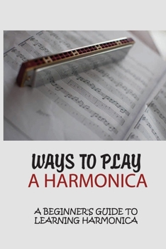 Paperback Ways To Play A Harmonica: A Beginner's Guide To Learning Harmonica: How Hard To Play Harmonica Book