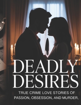 Paperback Deadly Desires: True Crime Love Stories of Passion, Obsession, and Murder Book
