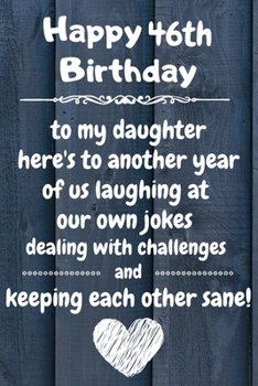 Happy 46th Birthday to my daughter here's to laughing at our own jokes and keeping each other sane: 46 Year Old Birthday Gift Journal / Notebook / Diary / Unique Greeting Card Alternative