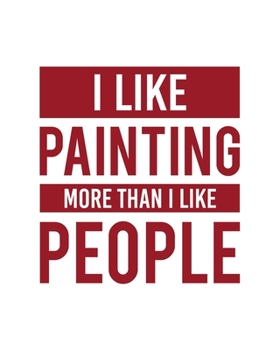 I Like Painting More Than I Like People: Painting Gift for People Who Love to Paint - Funny Saying on Red and White Cover for Artists - Blank Lined Journal or Notebook