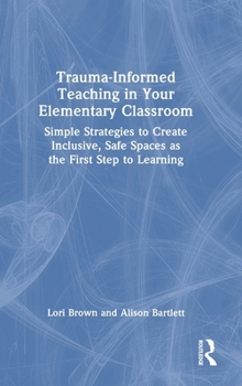 Hardcover Trauma-Informed Teaching in Your Elementary Classroom: Simple Strategies to Create Inclusive, Safe Spaces as the First Step to Learning Book