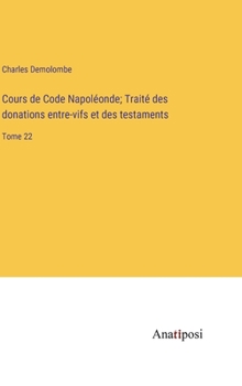 Hardcover Cours de Code Napoléonde; Traité des donations entre-vifs et des testaments: Tome 22 [French] Book