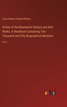 Hardcover Artists of the Nineteenth Century and their Works. A Handbook Containing Two Thousand and Fifty Biographical Sketches: Vol. I Book