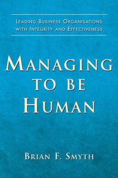 Paperback Managing to Be Human: Leading Business Organisations with Integrity and Effectiveness Book