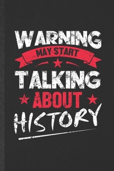 Warning May Start Talking About History: Funny Blank Lined Notebook/ Journal For History, Historian Teacher Librarian, Inspirational Saying Unique Special Birthday Gift Idea Cute Ruled 6x9 110 Pages