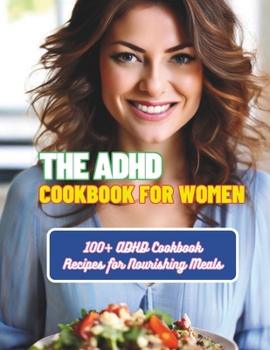 The ADHD Cookbook for Women : 100+ ADHD Cookbook Recipes for Nourishing Meals