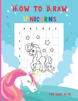 Paperback How to Draw Unicorns for Kids 4-12: A Fun and Simple Step-By-Step Drawing for Kids to Learn to Draw, Best Gift for Your Daughters and Sons to Learn Dr Book