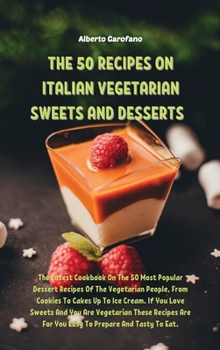 The 50 Recipes on Italian Vegetarian Sweets and Desserts: The Latest Cookbook On The 50 Most Popular Dessert Recipes Of The Vegetarian People, From ... Are For You Easy To Prepare And Tasty To Eat.