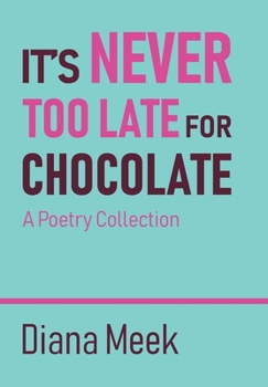 Hardcover It's Never Too Late For Chocolate: A Poetry Collection Book