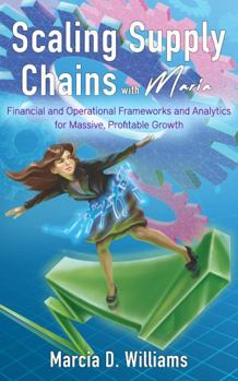 Paperback Scaling Supply Chains With Maria: Financial and Operational Frameworks and Analytics for Massive, Profitable Growth (Supply Chain with Maria) Book