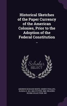 Hardcover Historical Sketches of the Paper Currency of the American Colonies, Prior to the Adoption of the Federal Constitution .. Book