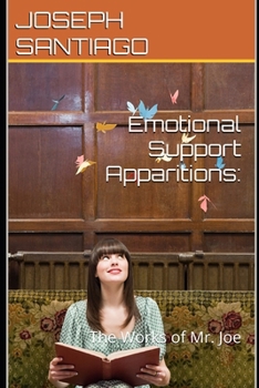 Emotional Support Apparitions:: The Works of Mr. Joe (The Life and Creative Works of Mr. Joe)